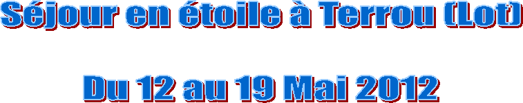 S�jour en �toile � Terrou (Lot)

Du 12 au 19 Mai 2012